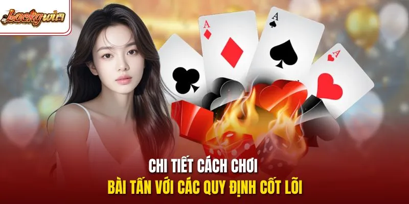 Chi tiết cách chơi bài tấn với các quy định cốt lõi