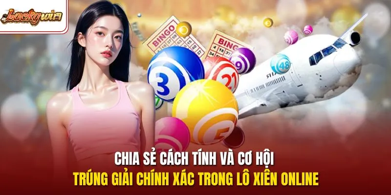 Chia sẻ cách tính và cơ hội trúng giải chính xác trong lô xiên online