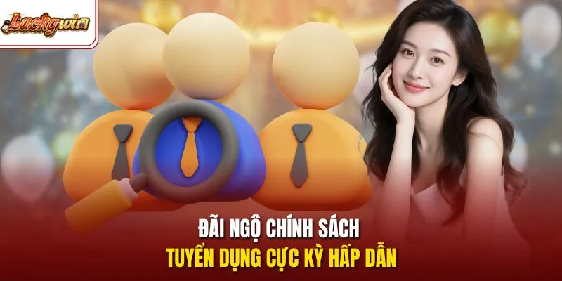 Đãi ngộ chính sách tuyển dụng cực kỳ hấp dẫn