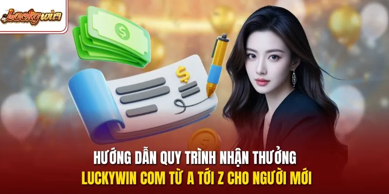 Hướng dẫn quy trình nhận thưởng luckywin com từ A tới Z cho người mới