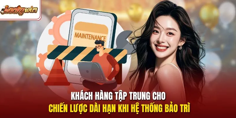 Khách hàng tập trung cho chiến lược dài hạn khi hệ thống bảo trì