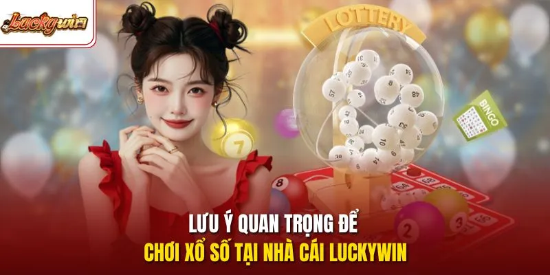 Lưu ý quan trọng để chơi xổ số tại nhà cái Luckywin