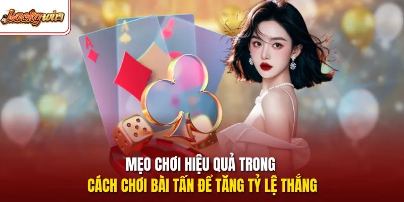 Mẹo chơi hiệu quả trong cách chơi bài tấn để tăng tỷ lệ thắng
