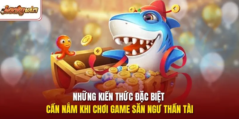 Những kiến thức đặc biệt cần nắm khi chơi game săn ngư thần tài