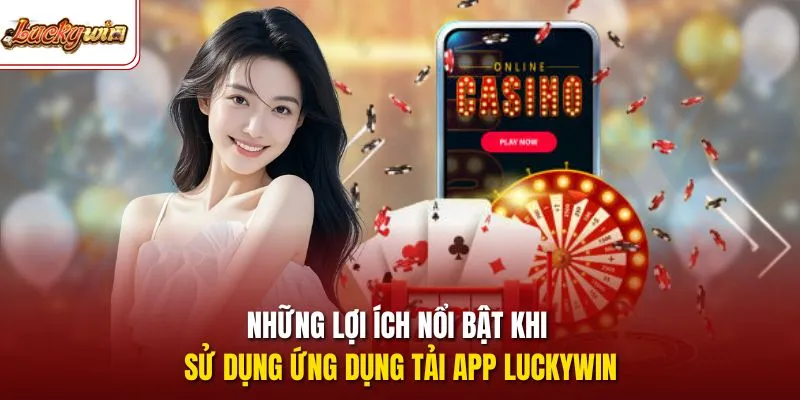 Những lợi ích nổi bật khi sử dụng ứng dụng tải app LUCKYWIN