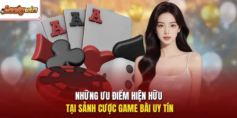 Những ưu điểm hiện hữu tại sảnh cược game bài uy tín