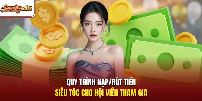 Quy trình nạp/rút tiền siêu tốc cho hội viên tham gia