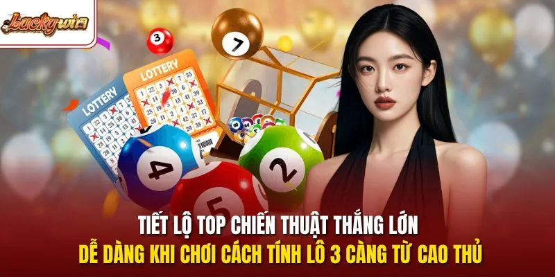 Tiết lộ top chiến thuật thắng lớn dễ dàng khi chơi cách tính lô 3 càng từ cao thủ