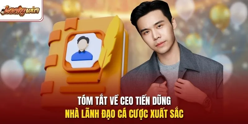 Tóm tắt về CEO Tiến Dũng - Nhà lãnh đạo cá cược xuất sắc 