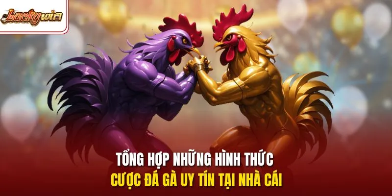 Tổng hợp những hình thức cược đá gà uy tín tại nhà cái